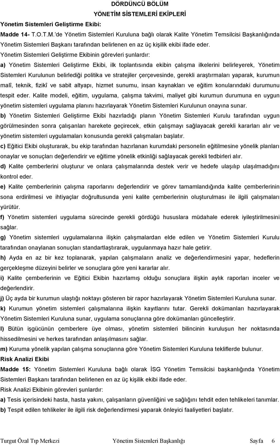 politika ve stratejiler çerçevesinde, gerekli araştırmaları yaparak, kurumun malî, teknik, fizikî ve sabit altyapı, hizmet sunumu, insan kaynakları ve eğitim konularındaki durumunu tespit eder.