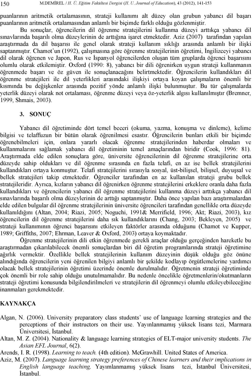 farklı olduğu gözlenmiştir. Bu sonuçlar, öğrencilerin dil öğrenme stratejilerini kullanma düzeyi arttıkça yabancı dil sınavlarında başarılı olma düzeylerinin de arttığına işaret etmektedir.