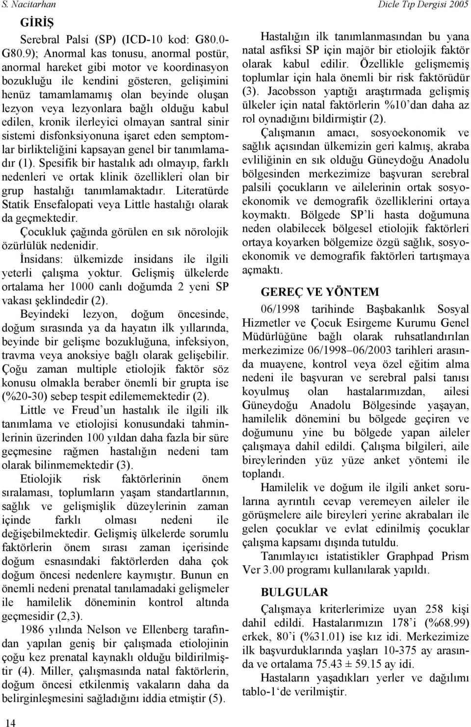 olduğu kabul edilen, kronik ilerleyici olmayan santral sinir sistemi disfonksiyonuna işaret eden semptomlar birlikteliğini kapsayan genel bir tanımlamadır (1).