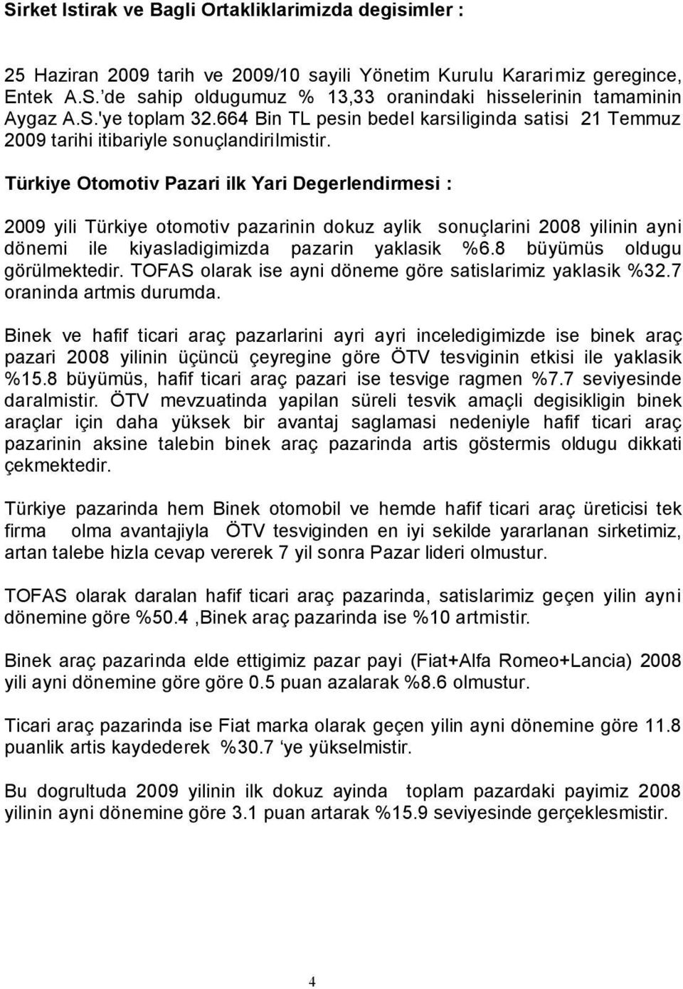 Türkiye Otomotiv Pazari ilk Yari Degerlendirmesi : 2009 yili Türkiye otomotiv pazarinin dokuz aylik sonuçlarini 2008 yilinin ayni dönemi ile kiyasladigimizda pazarin yaklasik %6.