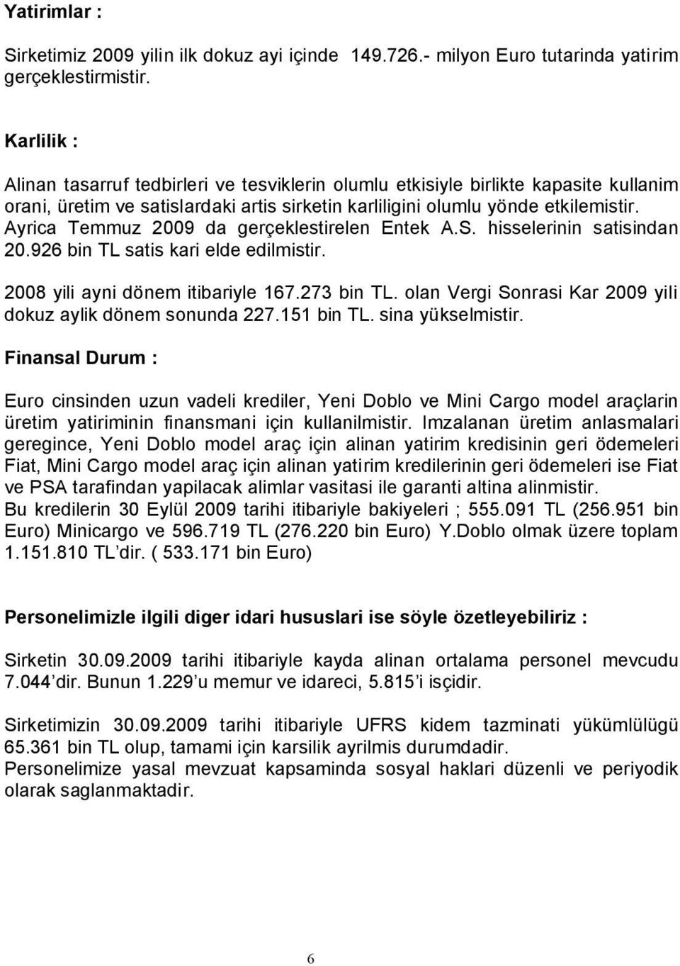 Ayrica Temmuz 2009 da gerçeklestirelen Entek A.S. hisselerinin satisindan 20.926 bin TL satis kari elde edilmistir. 2008 yili ayni dönem itibariyle 167.273 bin TL.