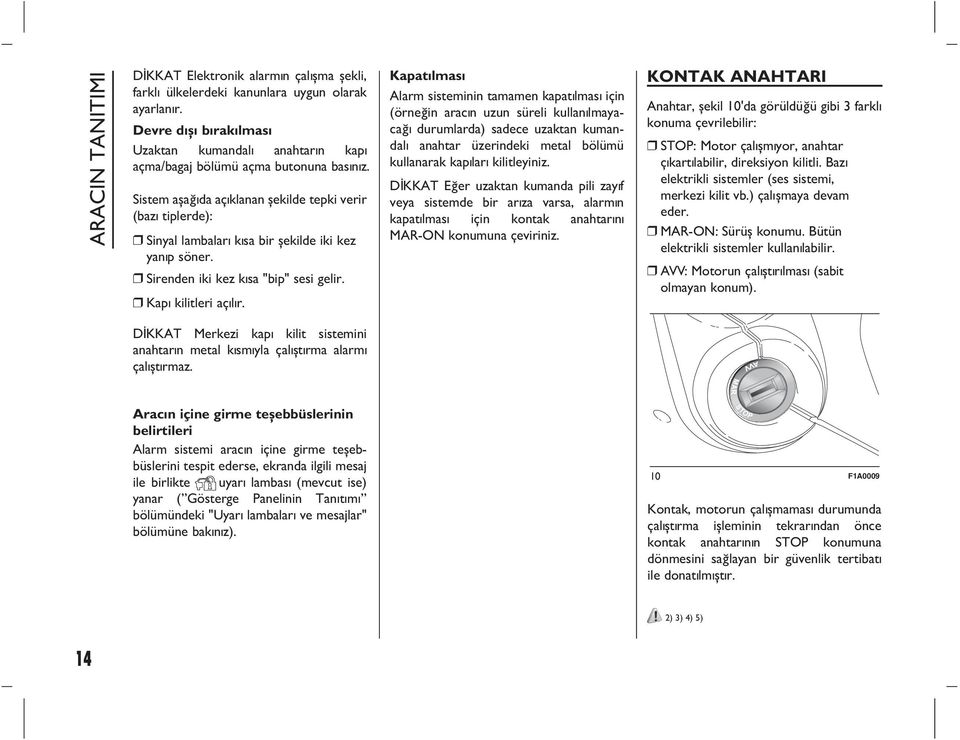 Alarm sisteminin tamamen kapatýlmasý için (örneðin aracýn uzun süreli kullanýlmayacaðý durumlarda) sadece uzaktan kumandalý anahtar üzerindeki metal bölümü kullanarak kapýlarý kilitleyiniz.