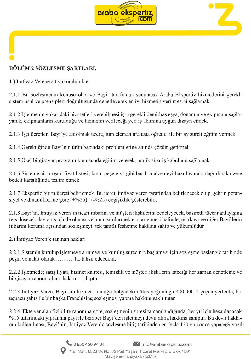 1 Bu sözleşmenin konusu olan ve Bayi tarafından sunulacak Araba Ekspertiz hizmetlerini gerekli sistem usul ve prensipleri doğrultusunda denetleyerek en iyi hizmetin verilmesini sağlamak. 2.1.2 İşletmenin yukarıdaki hizmetleri verebilmesi için gerekli demirbaş eşya, donanım ve ekipmanı sağlayarak, ekipmanların kurulduğu ve hizmetin verileceği yeri iş akımına uygun dizayn etmek.