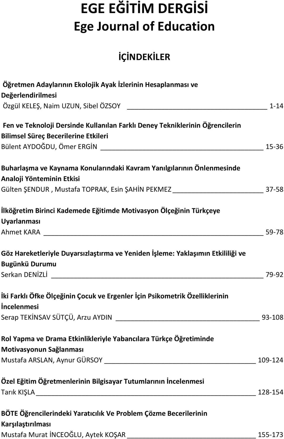 Önlenmesinde Analoji Yönteminin Etkisi Gülten ŞENDUR, Mustafa TOPRAK, Esin ŞAHİN PEKMEZ 37-58 İlköğretim Birinci Kademede Eğitimde Motivasyon Ölçeğinin Türkçeye Uyarlanması Ahmet KARA 59-78 Göz