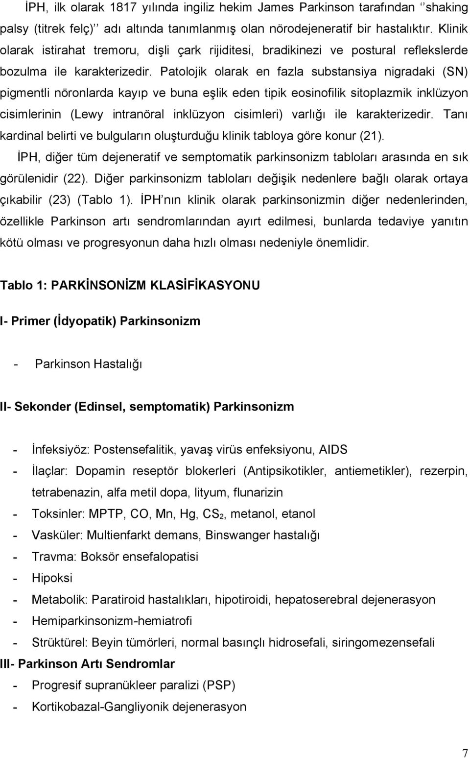 Patolojik olarak en fazla substansiya nigradaki (SN) pigmentli nöronlarda kayıp ve buna eşlik eden tipik eosinofilik sitoplazmik inklüzyon cisimlerinin (Lewy intranöral inklüzyon cisimleri) varlığı