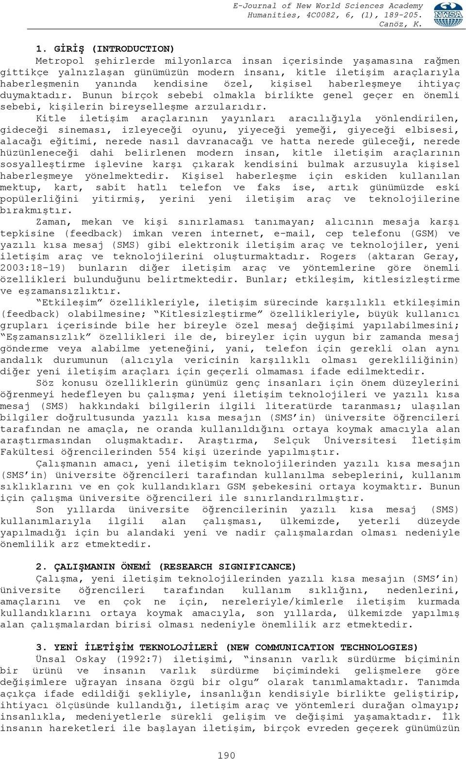 Kitle iletişim araçlarının yayınları aracılığıyla yönlendirilen, gideceği sineması, izleyeceği oyunu, yiyeceği yemeği, giyeceği elbisesi, alacağı eğitimi, nerede nasıl davranacağı ve hatta nerede