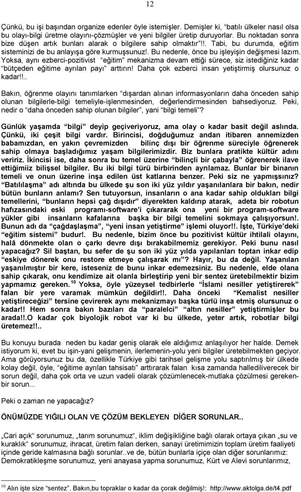 Yoksa, aynı ezberci-pozitivist eğitim mekanizma devam ettiği sürece, siz istediğiniz kadar bütçeden eğitime ayrılan payı arttırın! Daha çok ezberci insan yetiģtirmiģ olursunuz o kadar!