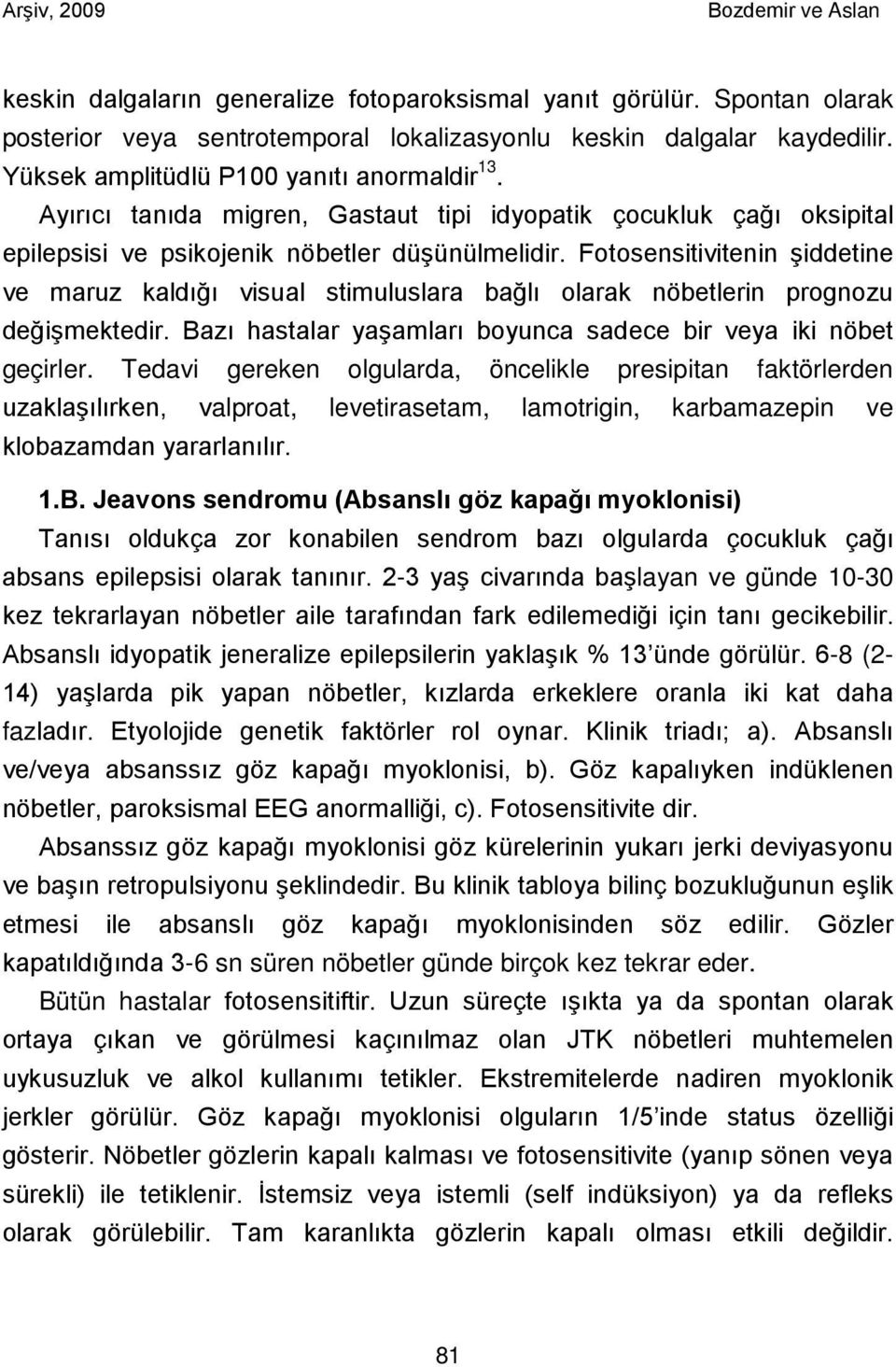 Fotosensitivitenin şiddetine ve maruz kaldığı visual stimuluslara bağlı olarak nöbetlerin prognozu değişmektedir. Bazı hastalar yaşamları boyunca sadece bir veya iki nöbet geçirler.