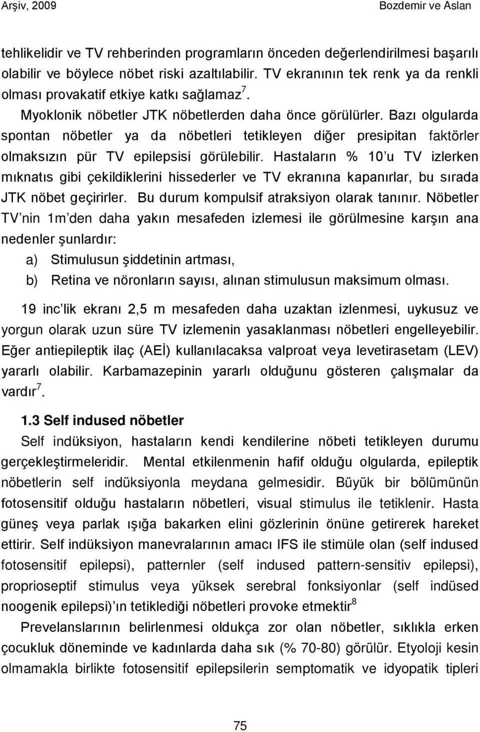 Bazı olgularda spontan nöbetler ya da nöbetleri tetikleyen diğer presipitan faktörler olmaksızın pür TV epilepsisi görülebilir.