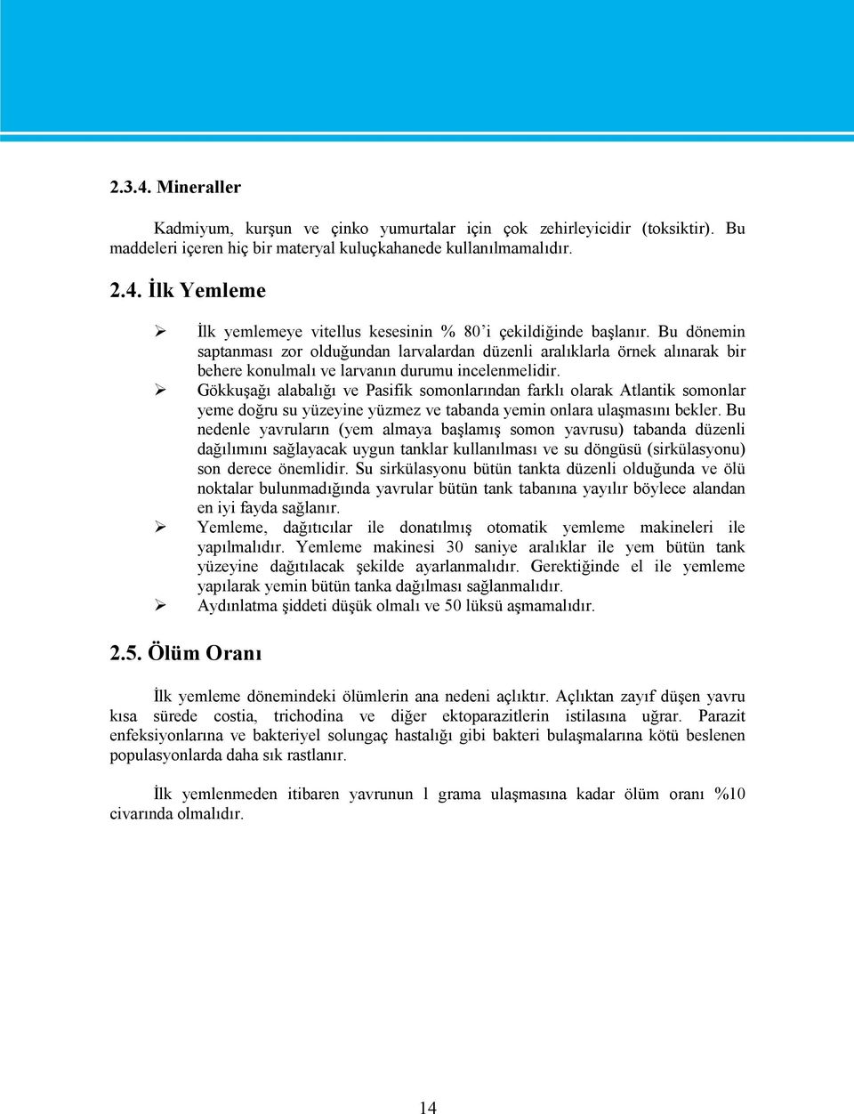 Gökkuşağı alabalığı ve Pasifik somonlarından farklı olarak Atlantik somonlar yeme doğru su yüzeyine yüzmez ve tabanda yemin onlara ulaşmasını bekler.