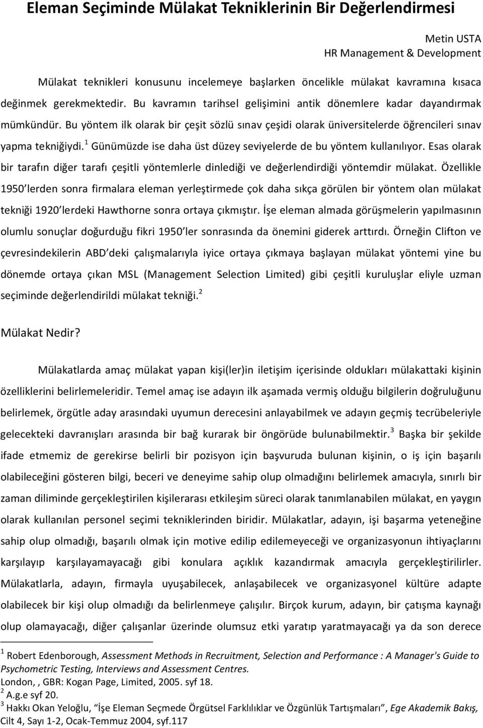 1 Günümüzde ise daha üst düzey seviyelerde de bu yöntem kullanılıyor. Esas olarak bir tarafın diğer tarafı çeşitli yöntemlerle dinlediği ve değerlendirdiği yöntemdir mülakat.