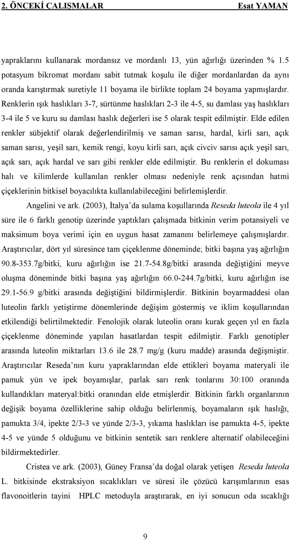 Renklerin ışık haslıkları 3-7, sürtünme haslıkları 2-3 ile 4-5, su damlası yaş haslıkları 3-4 ile 5 ve kuru su damlası haslık değerleri ise 5 olarak tespit edilmiştir.