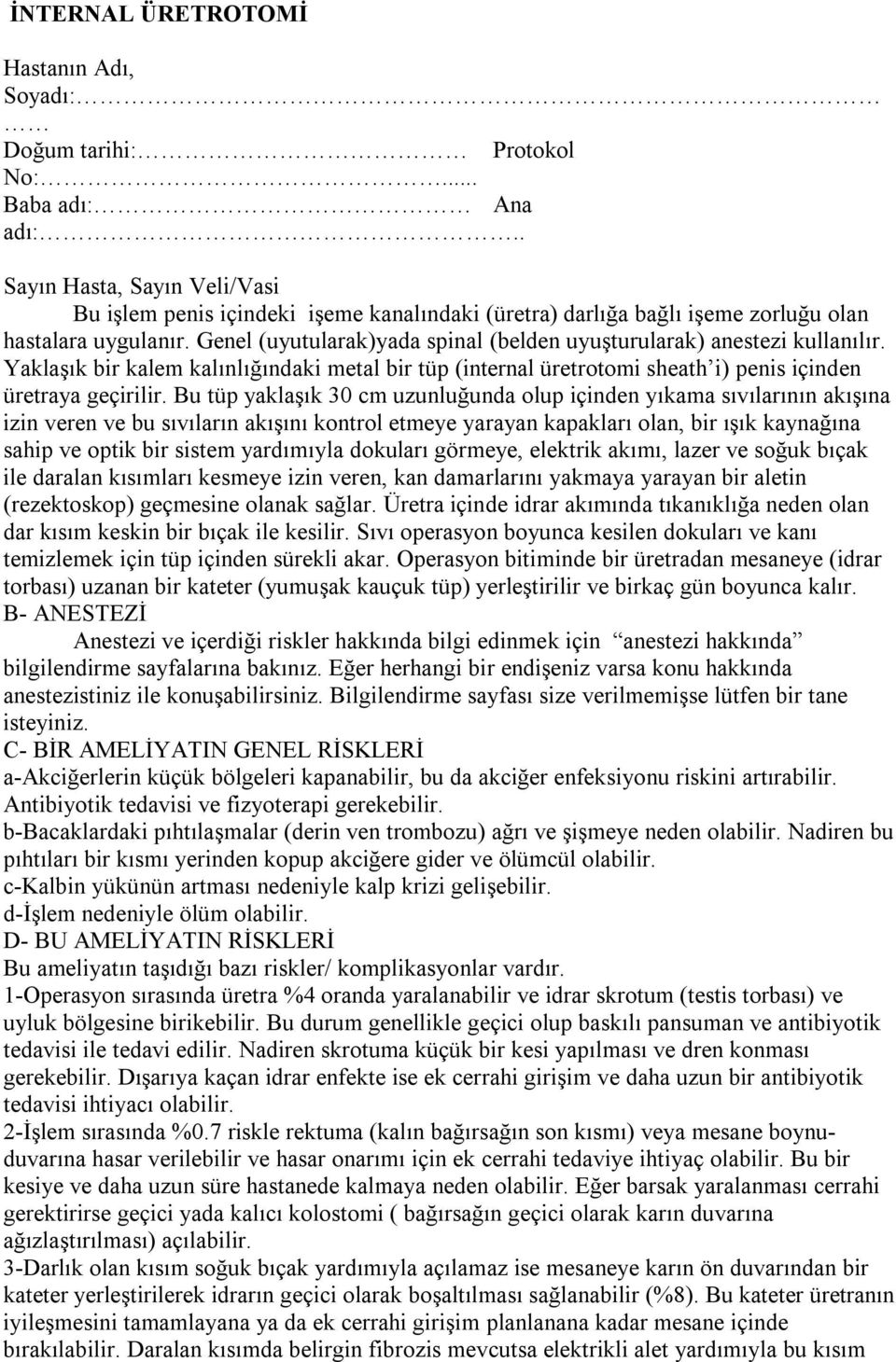 Genel (uyutularak)yada spinal (belden uyuşturularak) anestezi kullanılır. Yaklaşık bir kalem kalınlığındaki metal bir tüp (internal üretrotomi sheath i) penis içinden üretraya geçirilir.