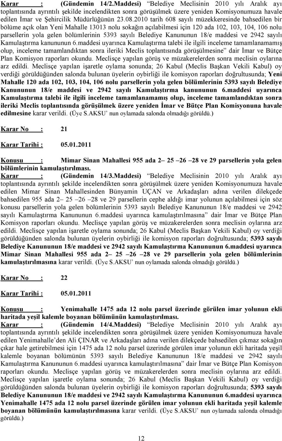 2010 tarih 608 sayılı müzekkeresinde bahsedilen bir bölüme açık olan Yeni Mahalle 13013 nolu sokağın açılabilmesi için 120 ada 102, 103, 104, 106 nolu parsellerin yola gelen bölümlerinin 5393 sayılı