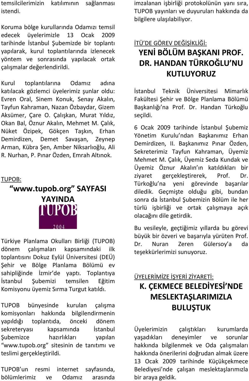 çalışmalar değerlendirildi. Kurul toplantılarına Odamız adına katılacak gözlemci üyelerimiz şunlar oldu: Evren Oral, Sinem Konuk, Senay Akalın, Tayfun Kahraman, Nazan Özbaydar, Gizem Aksümer, Çare O.