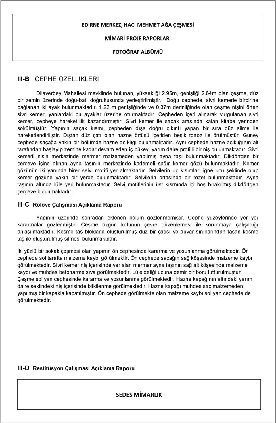 Cepheden içeri alınarak vurgulanan sivri kemer, cepheye hareketlilik kazandırmıştır. Sivri kemer ile saçak arasında kalan kitabe yerinden sökülmüştür.