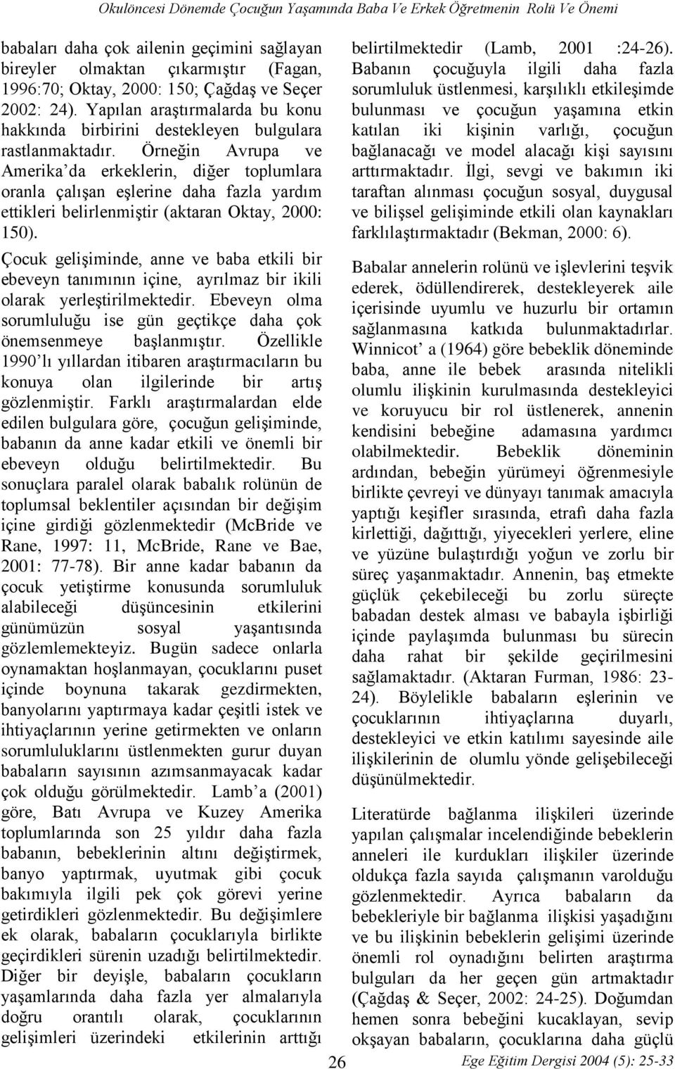 Örneğin Avrupa ve Amerika da erkeklerin, diğer toplumlara oranla çalışan eşlerine daha fazla yardım ettikleri belirlenmiştir (aktaran Oktay, 2000: 150).