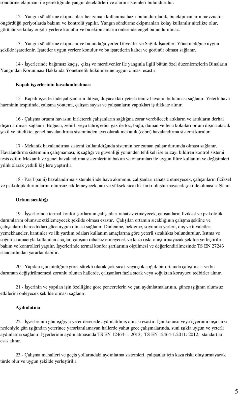 Yangın söndürme ekipmanları kolay kullanılır nitelikte olur, görünür ve kolay erişilir yerlere konulur ve bu ekipmanların önlerinde engel bulundurulmaz.