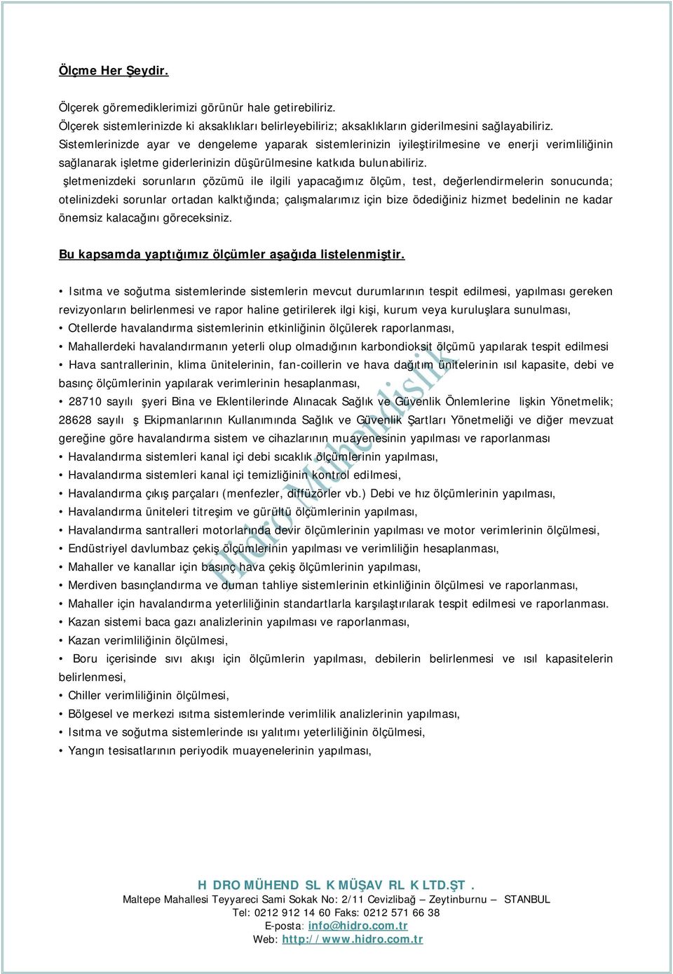 İşletmenizdeki sorunların çözümü ile ilgili yapacağımız ölçüm, test, değerlendirmelerin sonucunda; otelinizdeki sorunlar ortadan kalktığında; çalışmalarımız için bize ödediğiniz hizmet bedelinin ne