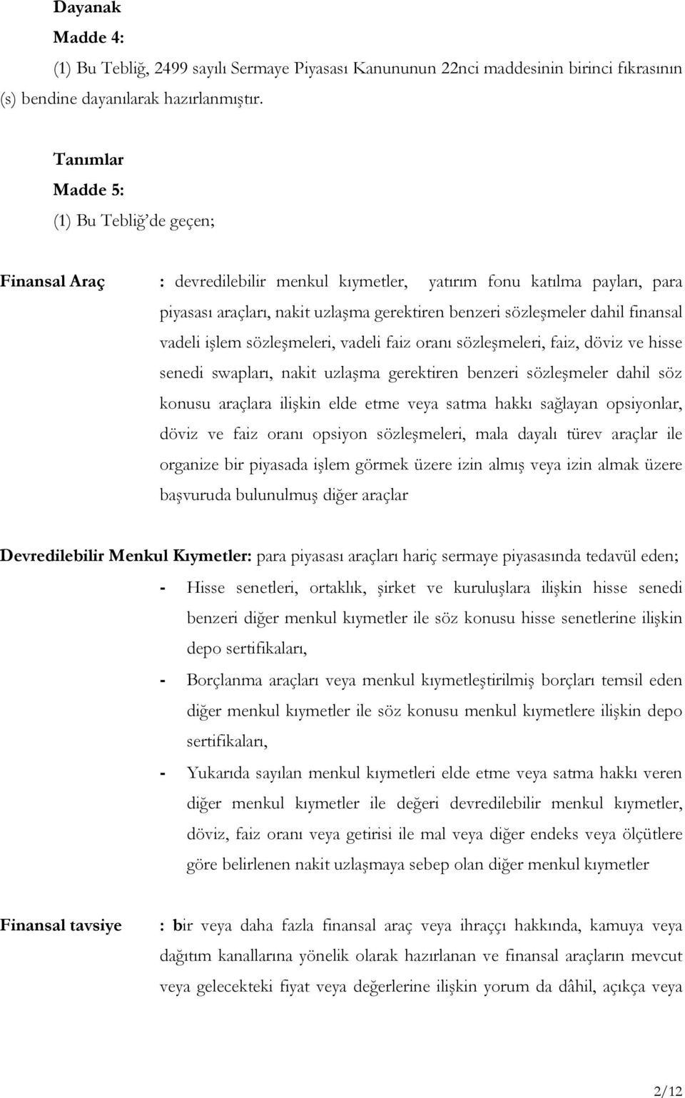 finansal vadeli işlem sözleşmeleri, vadeli faiz oranı sözleşmeleri, faiz, döviz ve hisse senedi swapları, nakit uzlaşma gerektiren benzeri sözleşmeler dahil söz konusu araçlara ilişkin elde etme veya