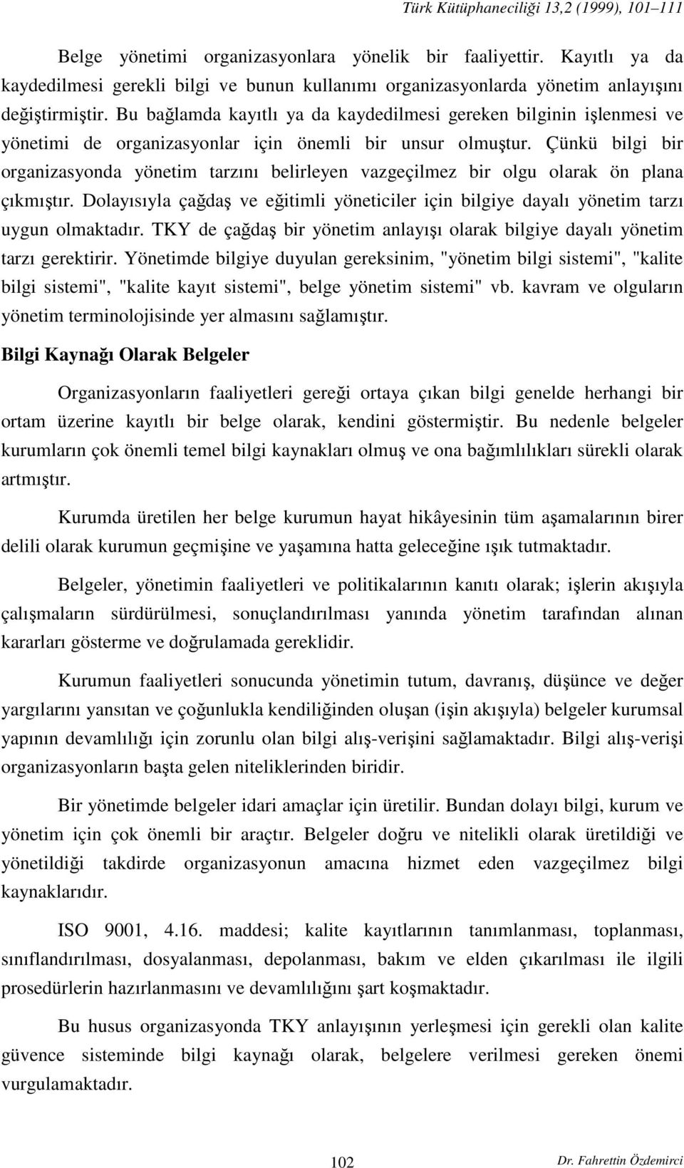 Çünkü bilgi bir organizasyonda yönetim tarzını belirleyen vazgeçilmez bir olgu olarak ön plana çıkmıştır. Dolayısıyla çağdaş ve eğitimli yöneticiler için bilgiye dayalı yönetim tarzı uygun olmaktadır.