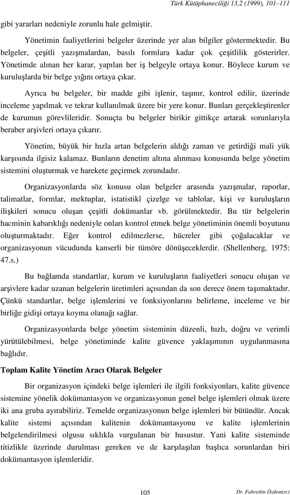 Böylece kurum ve kuruluşlarda bir belge yığını ortaya çıkar. Ayrıca bu belgeler, bir madde gibi işlenir, taşınır, kontrol edilir, üzerinde inceleme yapılmak ve tekrar kullanılmak üzere bir yere konur.