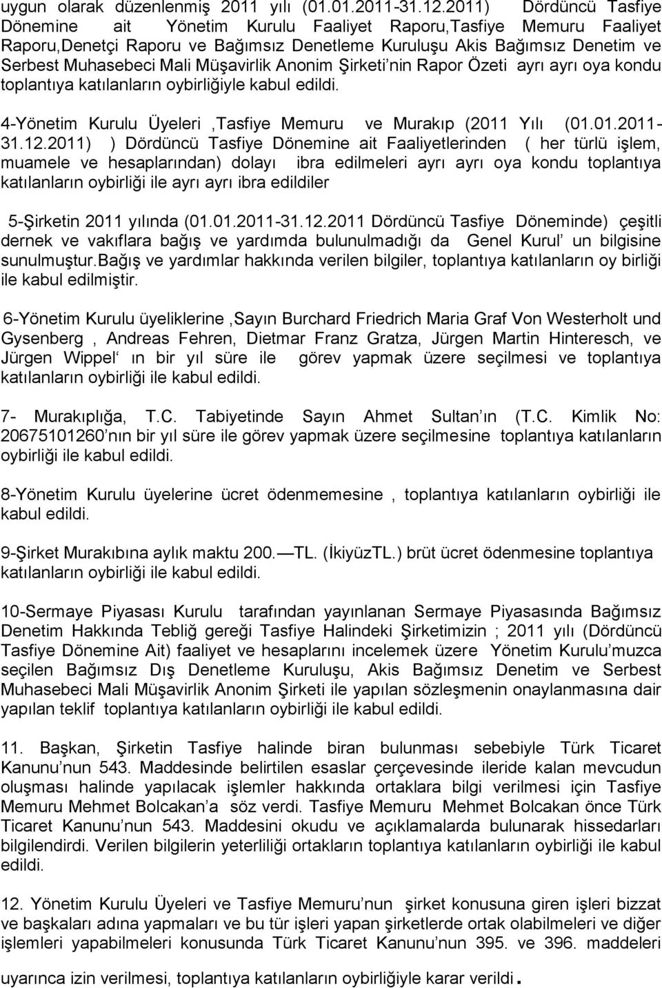 Müşavirlik Anonim Şirketi nin Rapor Özeti ayrı ayrı oya kondu toplantıya katılanların oybirliğiyle kabul edildi. 4-Yönetim Kurulu Üyeleri,Tasfiye Memuru ve Murakıp (2011 Yılı (01.01.2011-31.12.