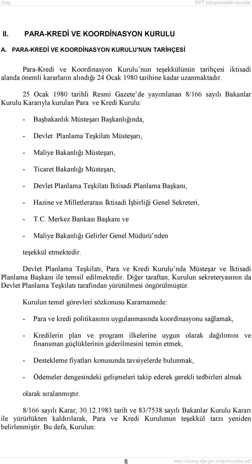 25 Ocak 1980 tarihli Resmi Gazete de yayõmlanan 8/166 sayõlõ Bakanlar Kurulu Kararõyla kurulan Para ve Kredi Kurulu: - Başbakanlõk Müsteşarõ Başkanlõğõnda, - Devlet Planlama Teşkilatõ Müsteşarõ, -