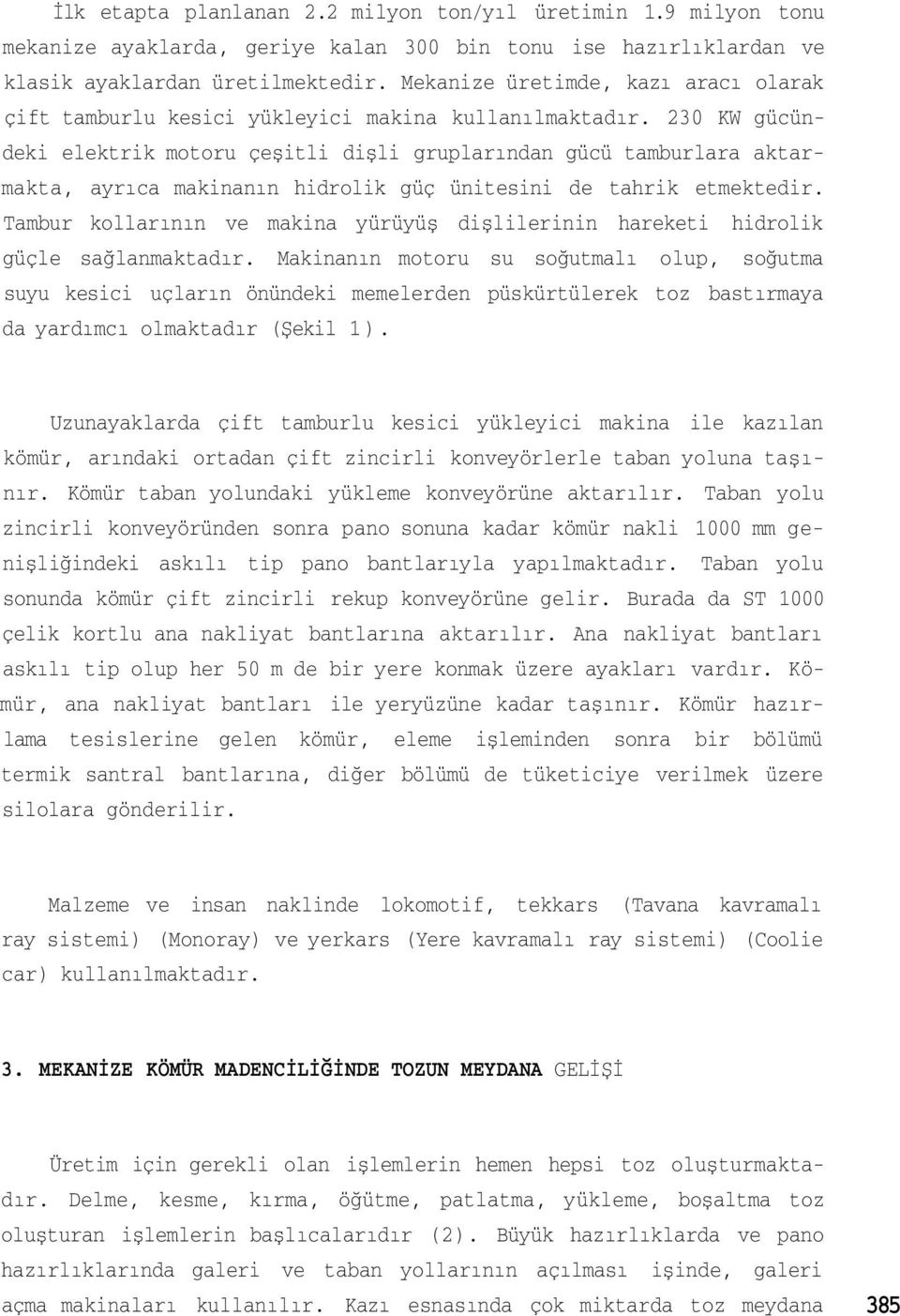 230 KW gücündeki elektrik motoru çeşitli dişli gruplarından gücü tamburlara aktarmakta, ayrıca makinanın hidrolik güç ünitesini de tahrik etmektedir.