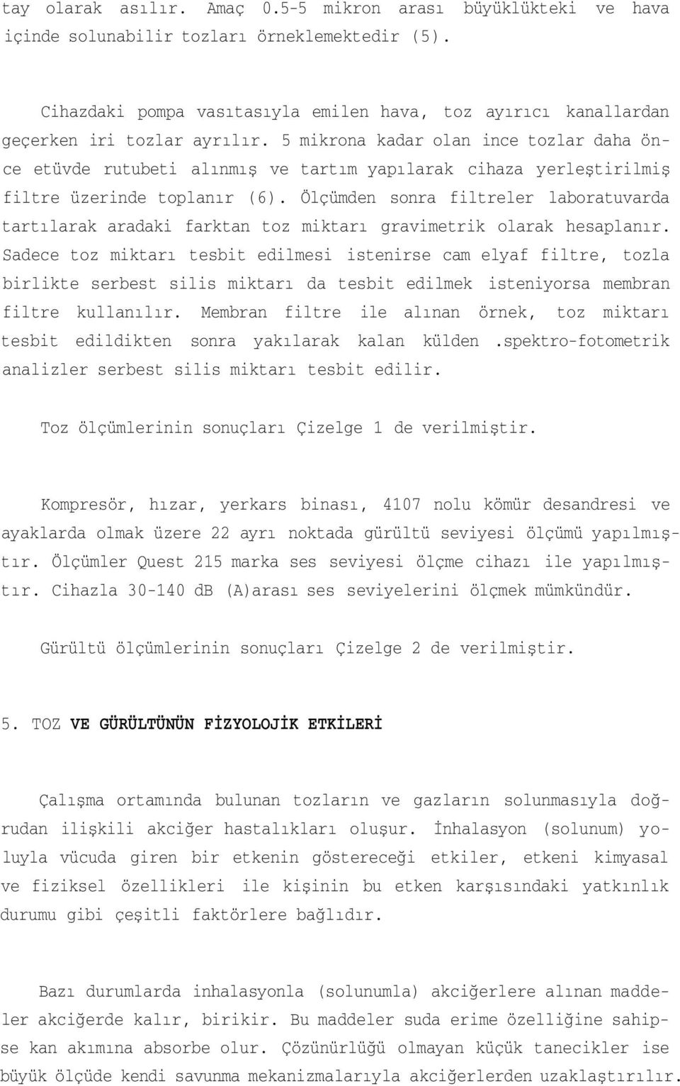 5 mikrona kadar olan ince tozlar daha önce etüvde rutubeti alınmış ve tartım yapılarak cihaza yerleştirilmiş filtre üzerinde toplanır (6).