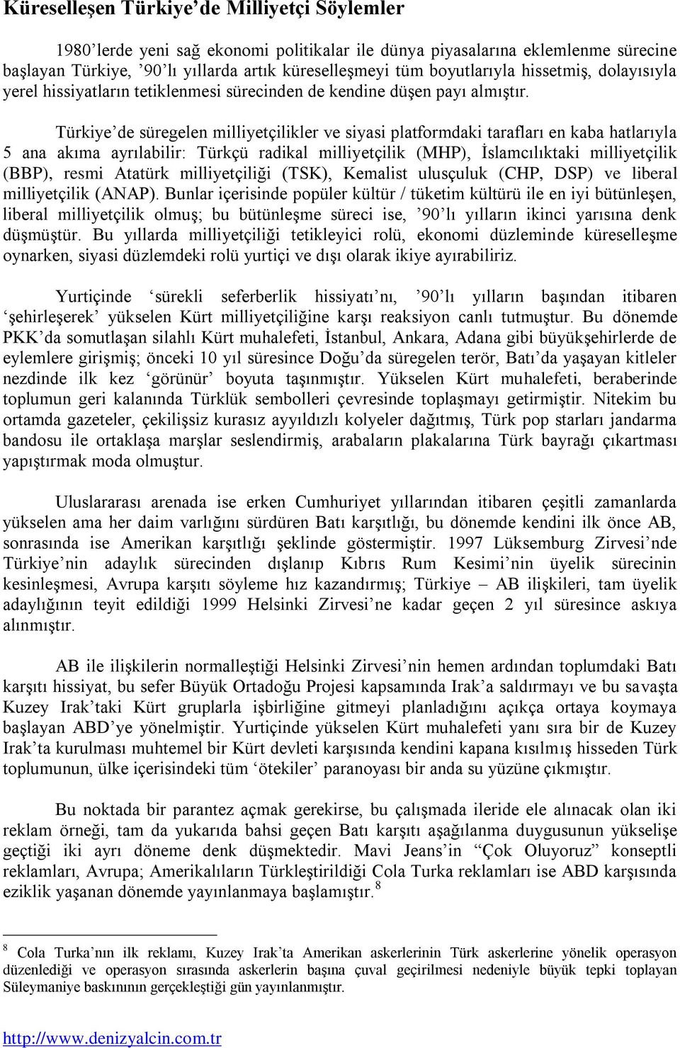 Türkiye de süregelen milliyetçilikler ve siyasi platformdaki tarafları en kaba hatlarıyla 5 ana akıma ayrılabilir: Türkçü radikal milliyetçilik (MHP), Ġslamcılıktaki milliyetçilik (BBP), resmi