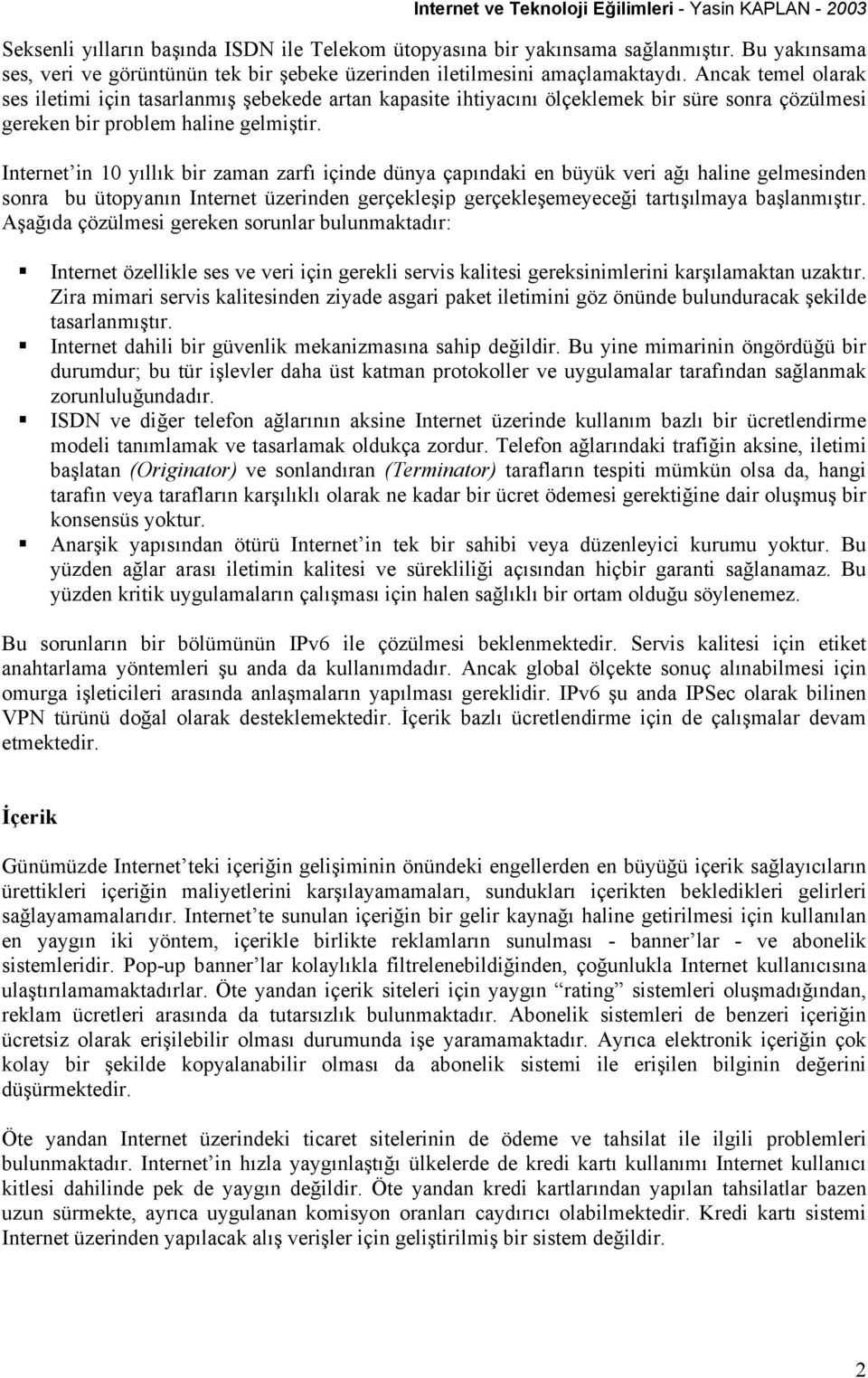 Internet in 10 yıllık bir zaman zarfı içinde dünya çapındaki en büyük veri ağı haline gelmesinden sonra bu ütopyanın Internet üzerinden gerçekleşip gerçekleşemeyeceği tartışılmaya başlanmıştır.