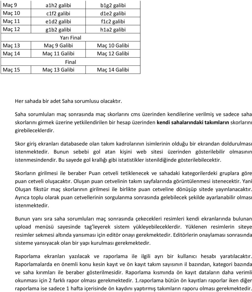 Saha sorumluları maç sonrasında maç skorlarını cms üzerinden kendilerine verilmiş ve sadece saha skorlarını girmek üzerine yetkilendirilen bir hesap üzerinden kendi sahalarındaki takımların