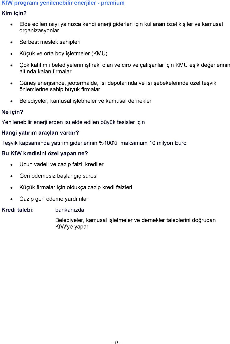 özel teşvik önlemlerine sahip büyük firmalar Belediyeler, kamusal işletmeler ve kamusal dernekler Yenilenebilir enerjilerden ısı elde edilen büyük tesisler için Teşvik kapsamında yatırım giderlerinin