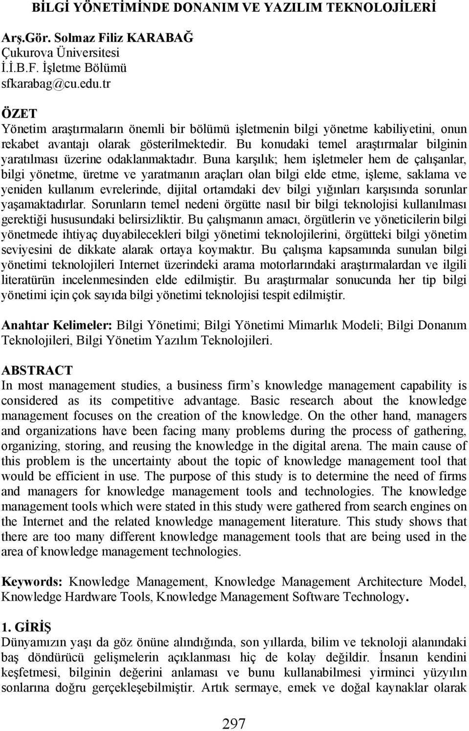 Bu konudaki temel araştırmalar bilginin yaratılması üzerine odaklanmaktadır.