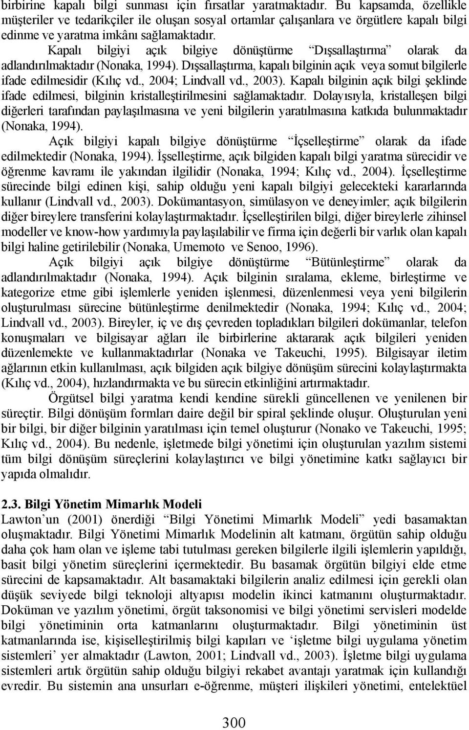 Kapalı bilgiyi açık bilgiye dönüştürme Dışsallaştırma olarak da adlandırılmaktadır (Nonaka, 1994). Dışsallaştırma, kapalı bilginin açık veya somut bilgilerle ifade edilmesidir (Kılıç vd.