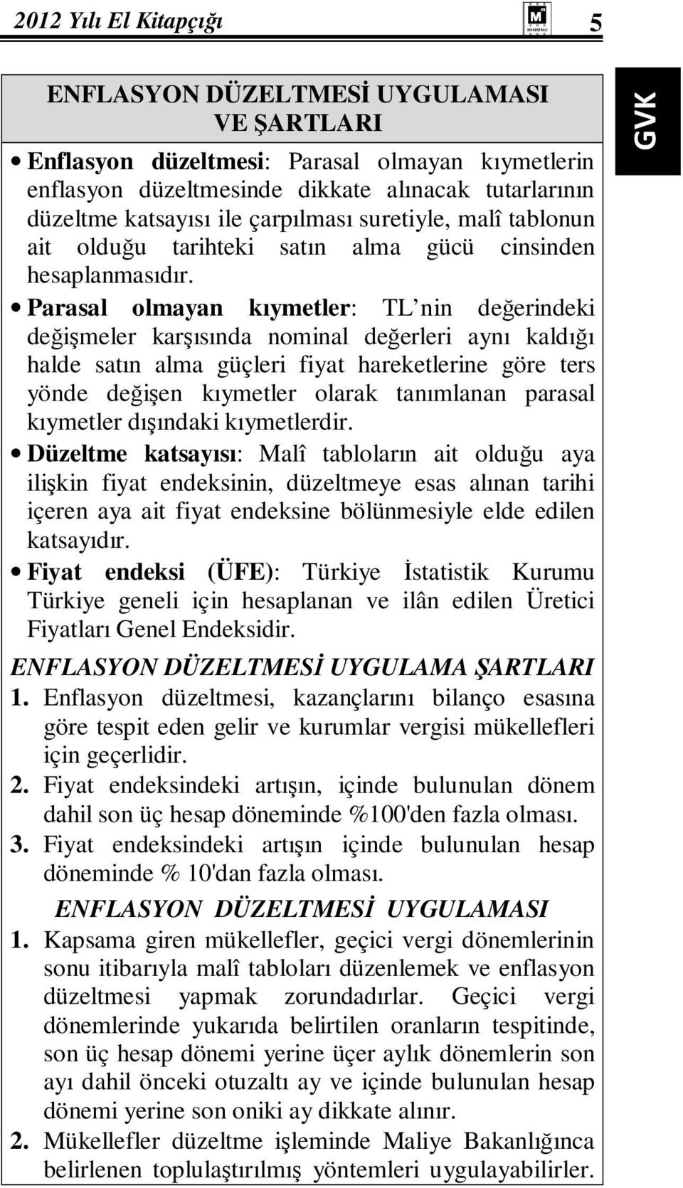 Parasal olmayan kıymetler: TL nin değerindeki değişmeler karşısında nominal değerleri aynı kaldığı halde satın alma güçleri fiyat hareketlerine göre ters yönde değişen kıymetler olarak tanımlanan