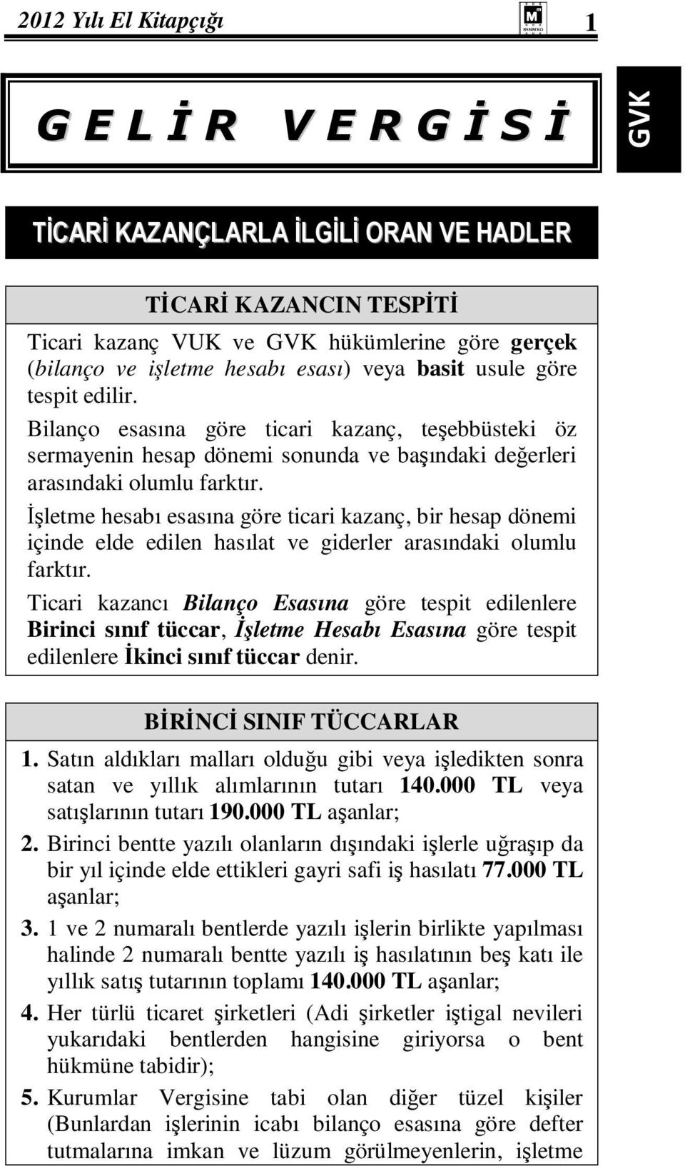 Đşletme hesabı esasına göre ticari kazanç, bir hesap dönemi içinde elde edilen hasılat ve giderler arasındaki olumlu farktır.