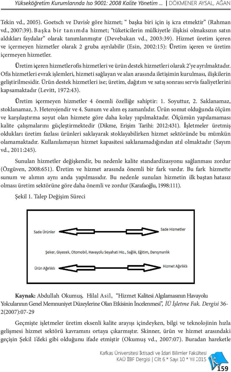 Hizmet üretim içeren ve içermeyen hizmetler olarak 2 gruba ayrılabilir (Esin, 2002:15): Üretim içeren ve üretim içermeyen hizmetler.