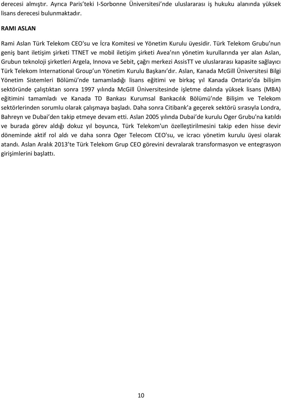 Türk Telekom Grubu nun geniş bant iletişim şirketi TTNET ve mobil iletişim şirketi Avea nın yönetim kurullarında yer alan Aslan, Grubun teknoloji şirketleri Argela, Innova ve Sebit, çağrı merkezi