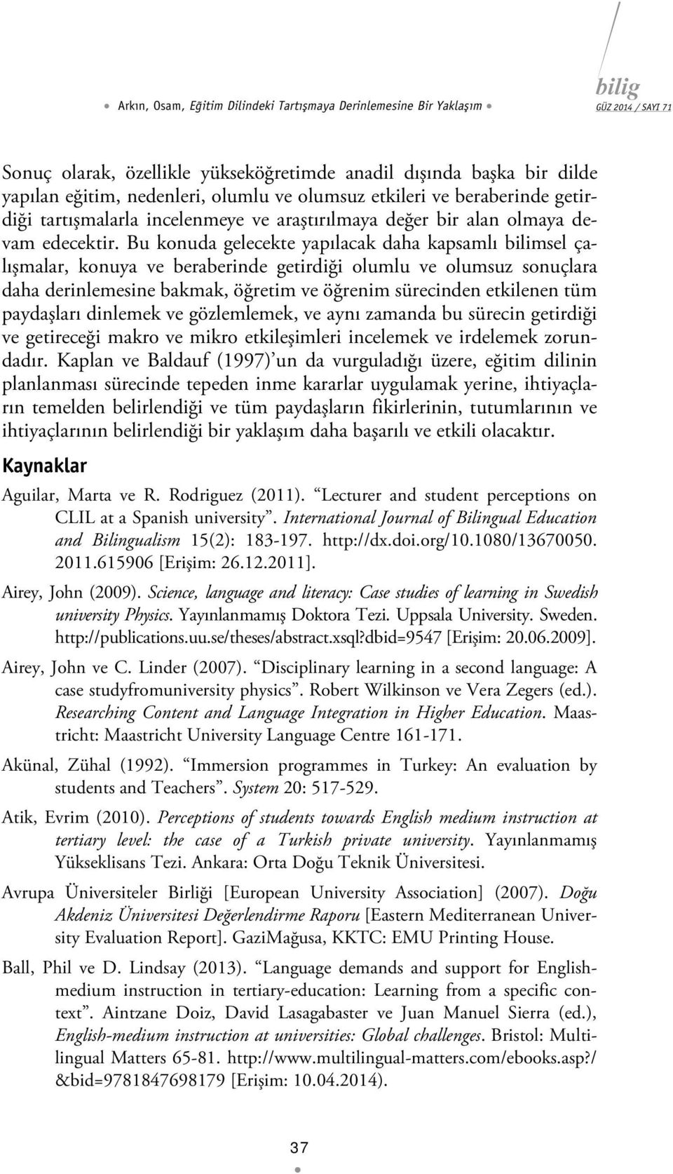 Bu konuda gelecekte yapılacak daha kapsamlı bilimsel çalışmalar, konuya ve beraberinde getirdiği olumlu ve olumsuz sonuçlara daha derinlemesine bakmak, öğretim ve öğrenim sürecinden etkilenen tüm