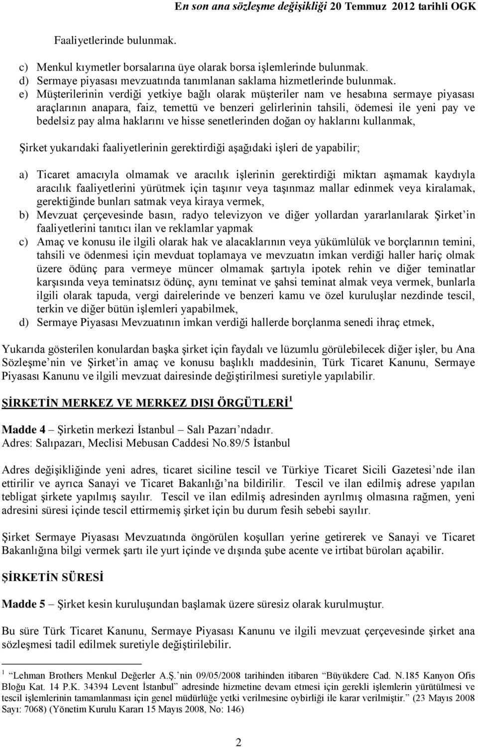 alma haklarını ve hisse senetlerinden doğan oy haklarını kullanmak, Şirket yukarıdaki faaliyetlerinin gerektirdiği aşağıdaki işleri de yapabilir; a) Ticaret amacıyla olmamak ve aracılık işlerinin