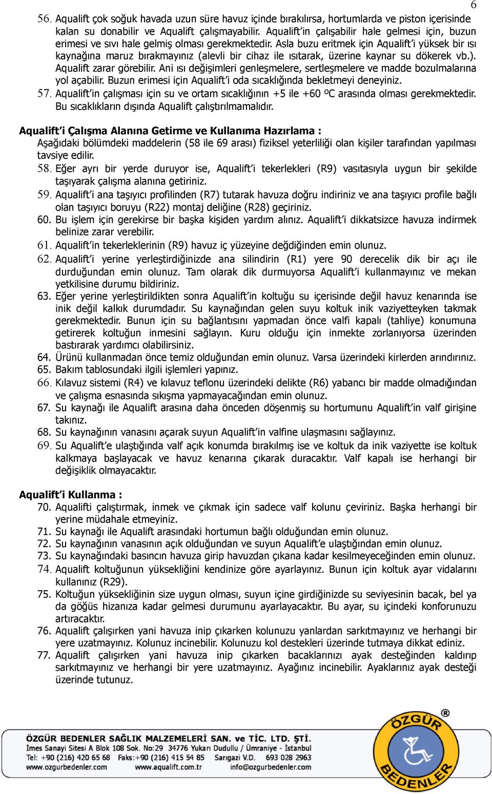 Asla buzu eritmek için Aqualift i yüksek bir ısı kaynağına maruz bırakmayınız (alevli bir cihaz ile ısıtarak, üzerine kaynar su dökerek vb.). Aqualift zarar görebilir.