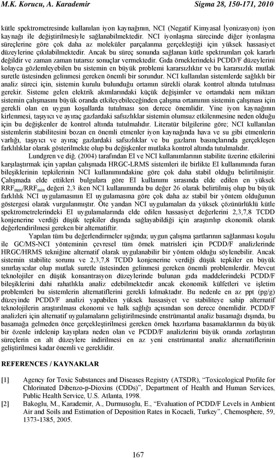 Ancak bu süreç sonunda sağlanan kütle spektrumları çok kararlı değildir ve zaman zaman tutarsız sonuçlar vermektedir.