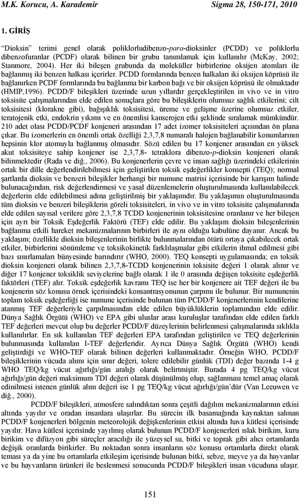 Her iki bileşen grubunda da moleküller birbirlerine oksijen atomları ile bağlanmış iki benzen halkası içerirler.