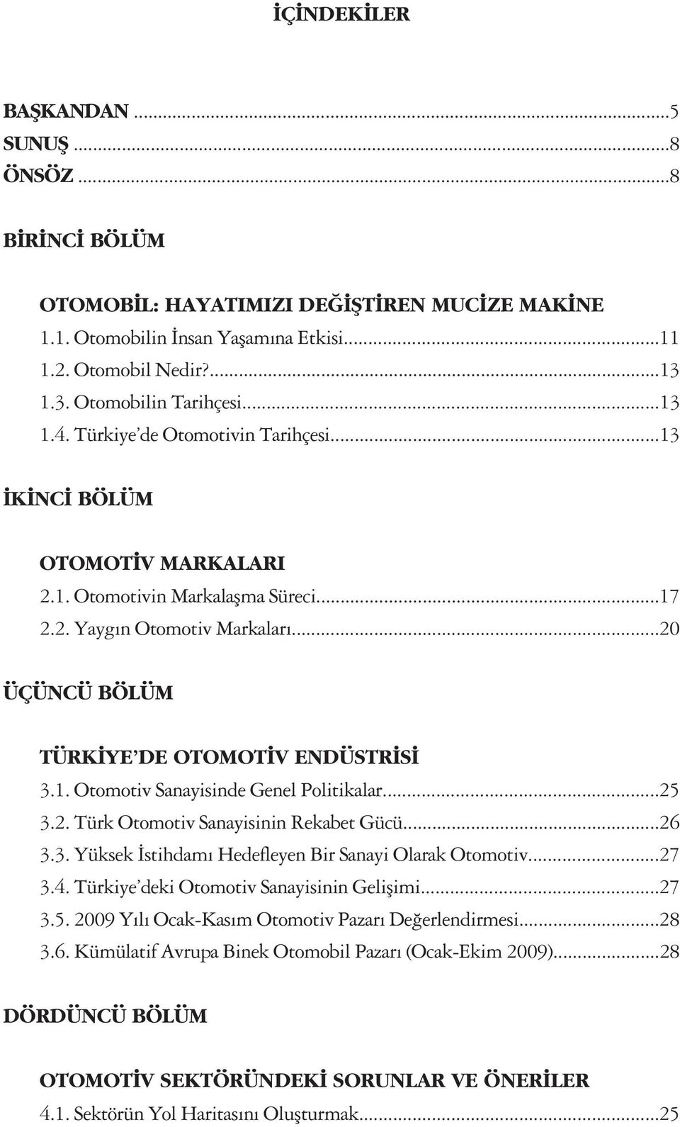 ..25 3.2. Türk Otomotiv Sanayisinin Rekabet Gücü...26 3.3. Yüksek stihdam Hedefleyen Bir Sanayi Olarak Otomotiv...27 3.4. Türkiye deki Otomotiv Sanayisinin Geliflimi...27 3.5. 2009 Y l Ocak-Kas m Otomotiv Pazar De erlendirmesi.