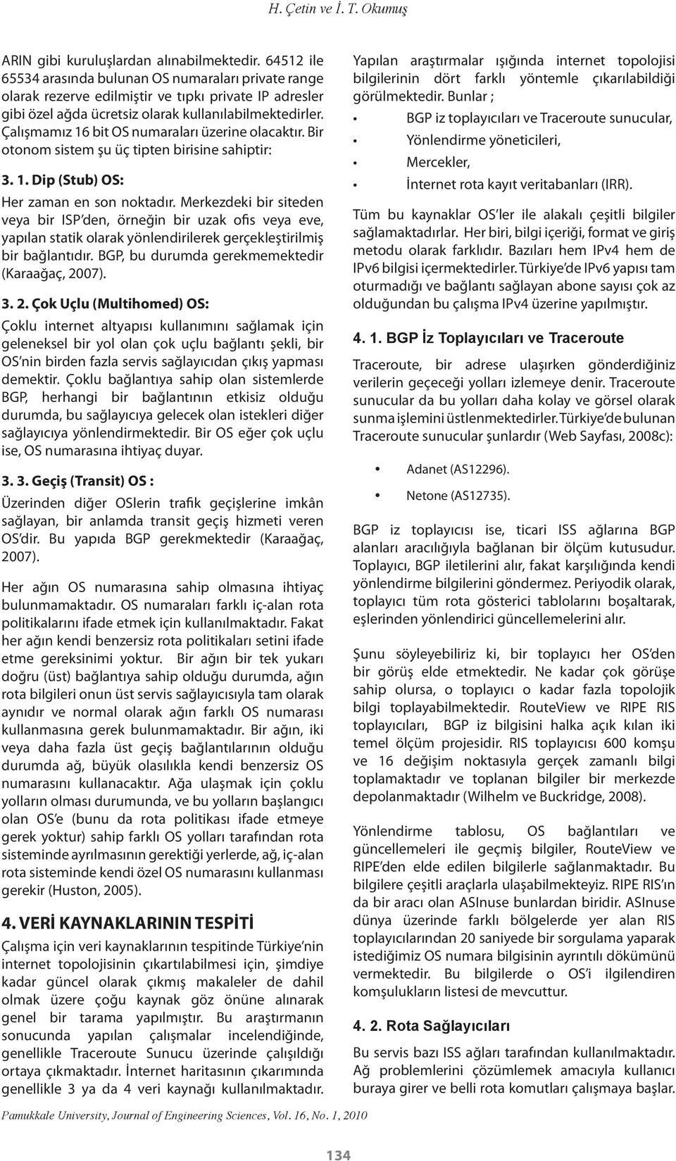 Çalışmamız 16 bit OS numaraları üzerine olacaktır. Bir otonom sistem şu üç tipten birisine sahiptir: 3. 1. Dip (Stub) OS: Her zaman en son noktadır.