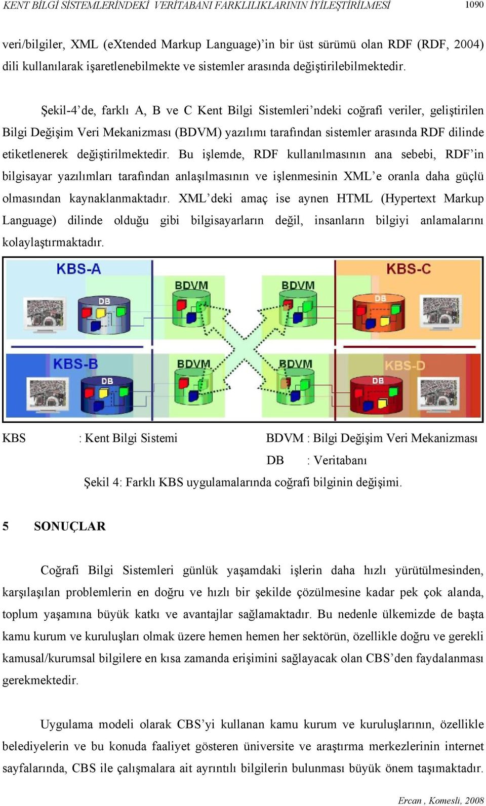 Şekil-4 de, farklı A, B ve C Kent Bilgi Sistemleri ndeki coğrafi veriler, geliştirilen Bilgi Değişim Veri Mekanizması (BDVM) yazılımı tarafından sistemler arasında RDF dilinde etiketlenerek