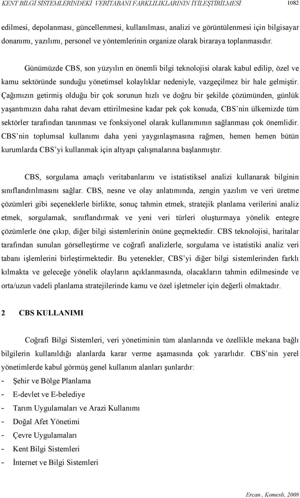 Günümüzde CBS, son yüzyılın en önemli bilgi teknolojisi olarak kabul edilip, özel ve kamu sektöründe sunduğu yönetimsel kolaylıklar nedeniyle, vazgeçilmez bir hale gelmiştir.