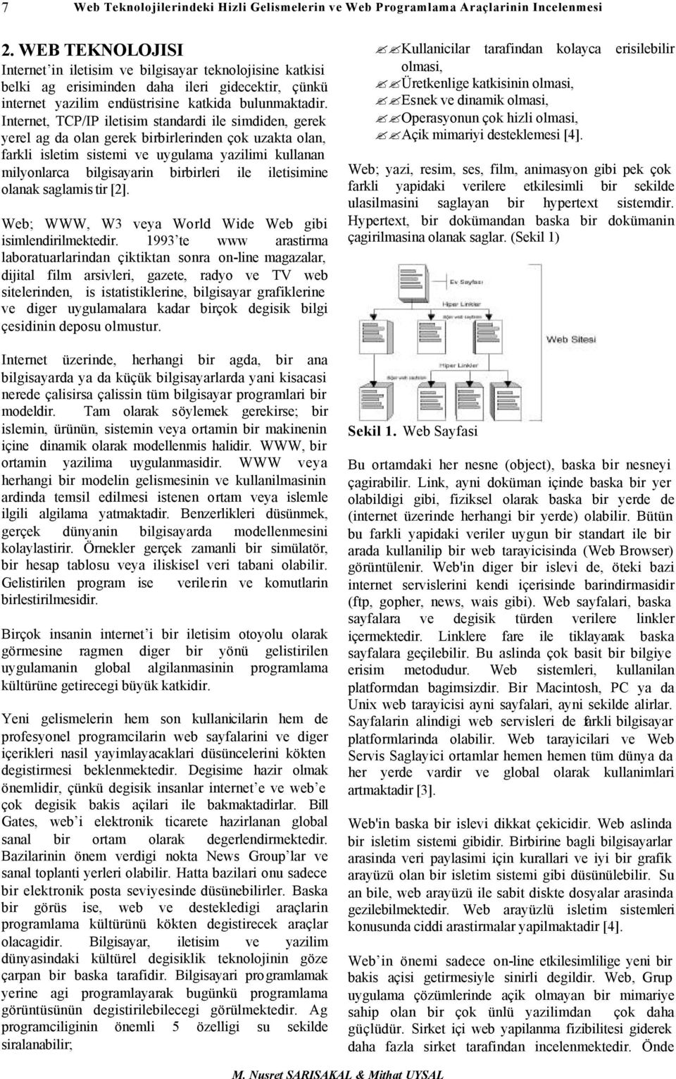 Internet, TCP/IP iletisim standardi ile simdiden, gerek yerel ag da olan gerek birbirlerinden çok uzakta olan, farkli isletim sistemi ve uygulama yazilimi kullanan milyonlarca bilgisayarin birbirleri